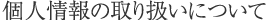 個人情報の取り扱いについて