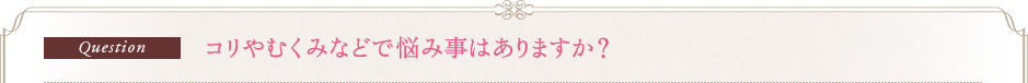 Question　コリやむくみなどで悩み事はありますか？