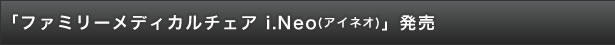 「ファミリーメディカルチェア　i.Neo（アイネオ）」発売