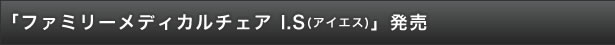 「ファミリーメディカルチェア I.S（アイエス）」発売