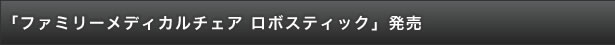 「ファミリーメディカルチェア ロボスティック」発売