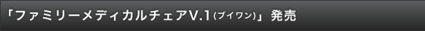 「ファミリーメディカルチェアV.1（ブイワン）」発売