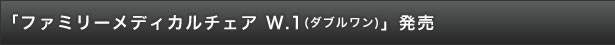 「ファミリーメディカルチェア　W.1(ダブルワン)」発売