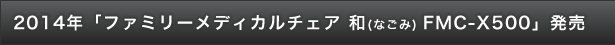 2014年「ファミリーメディカルチェア　和（なごみ）　FMC-X500」発売