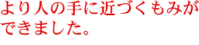 より人の手に近づくもみができました。