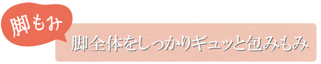 脚もみ 脚全体をしっかりギュッと包みもみ