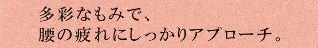 多彩なもみで、腰の疲れにしっかりアプローチ。