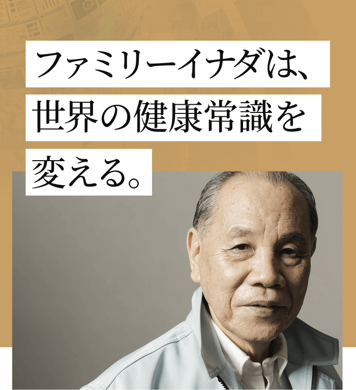 ファミリーイナダは、世界の健康常識を変える。