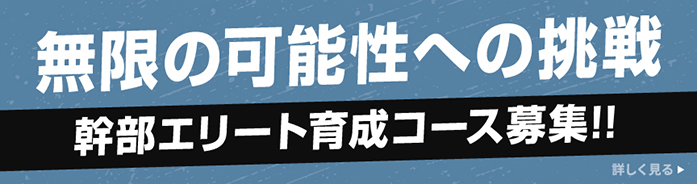 無限の可能性への挑戦 幹部エリートコース募集!!