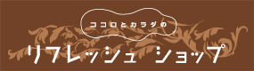 ココロとカラダの「リフレッシュショップ」