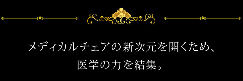 メディカルチェアの新次元を開くため、医学の力を結集。