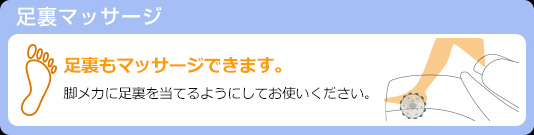 足裏もマッサージできます。 脚メカに足裏を当てるようにしてお使いください。