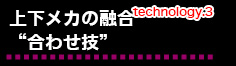 上下メカの融合”合わせ技”