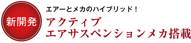 新開発・エアーとメカのハイブリッド！アクティブエアサスペンションメカ搭載