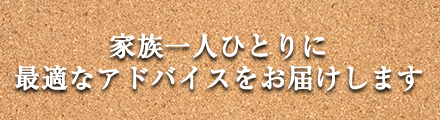 家族一人ひとりに最適なアドバイスをお届けします